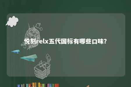 悦刻relx五代国标有哪些口味？ 